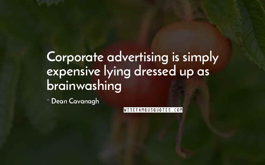 Dean Cavanagh Quotes: Corporate advertising is simply expensive lying dressed up as brainwashing