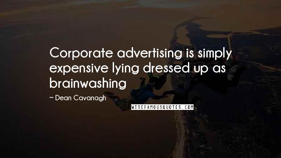 Dean Cavanagh Quotes: Corporate advertising is simply expensive lying dressed up as brainwashing