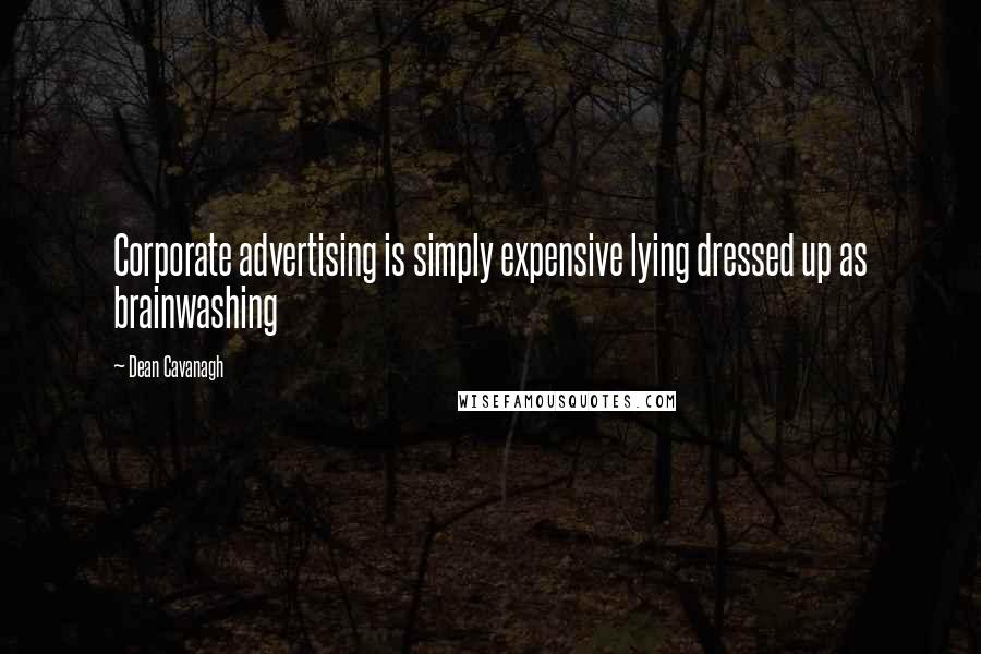 Dean Cavanagh Quotes: Corporate advertising is simply expensive lying dressed up as brainwashing