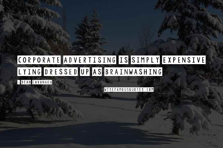 Dean Cavanagh Quotes: Corporate advertising is simply expensive lying dressed up as brainwashing