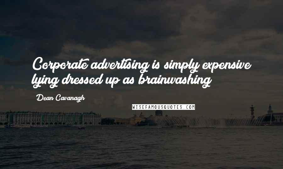 Dean Cavanagh Quotes: Corporate advertising is simply expensive lying dressed up as brainwashing