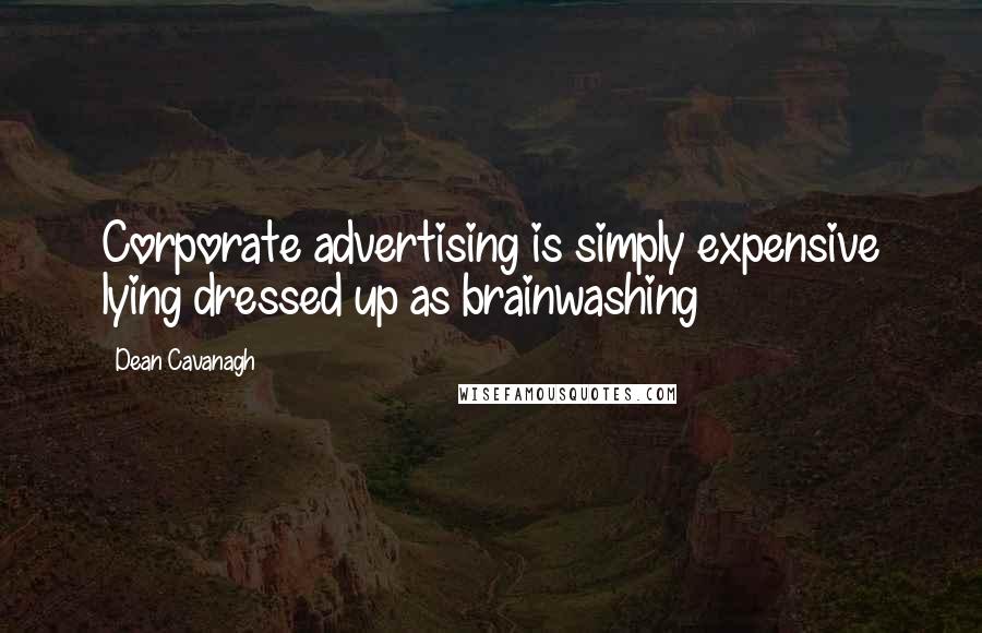 Dean Cavanagh Quotes: Corporate advertising is simply expensive lying dressed up as brainwashing