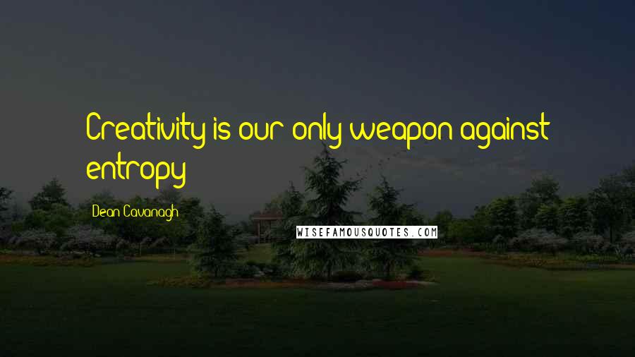 Dean Cavanagh Quotes: Creativity is our only weapon against entropy