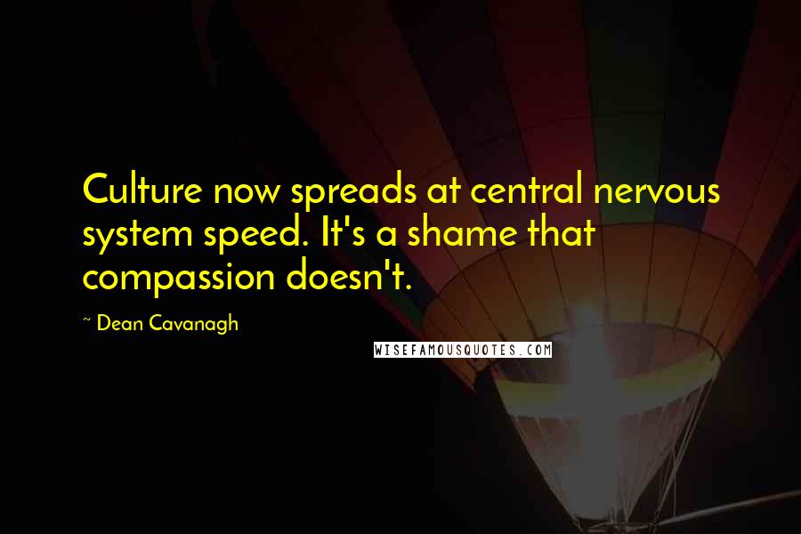 Dean Cavanagh Quotes: Culture now spreads at central nervous system speed. It's a shame that compassion doesn't.