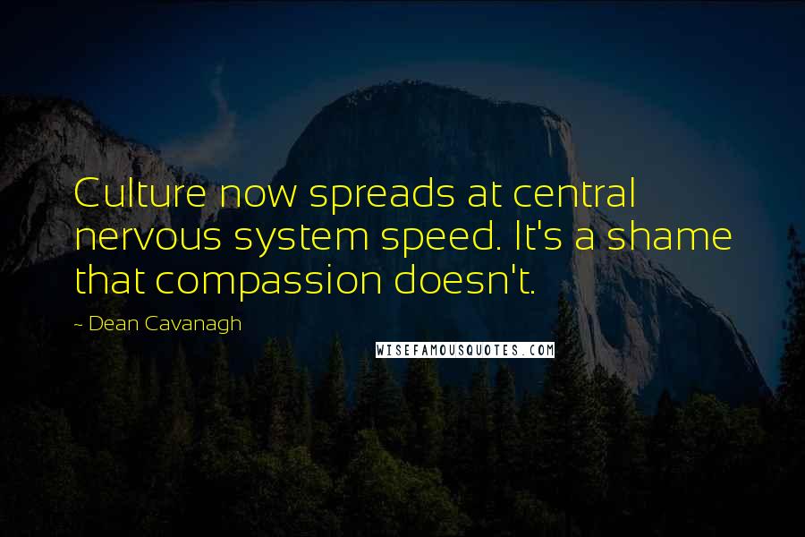 Dean Cavanagh Quotes: Culture now spreads at central nervous system speed. It's a shame that compassion doesn't.