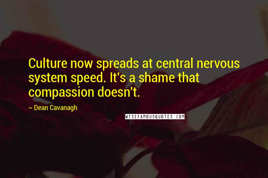 Dean Cavanagh Quotes: Culture now spreads at central nervous system speed. It's a shame that compassion doesn't.