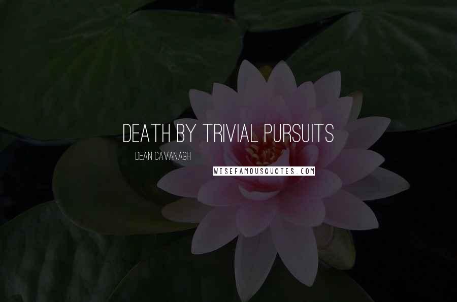 Dean Cavanagh Quotes: Death by Trivial Pursuits