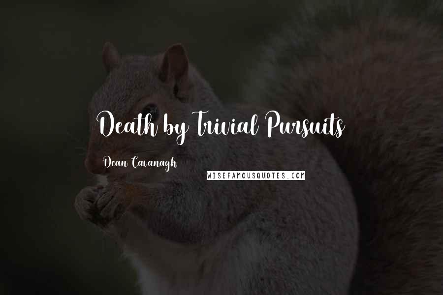 Dean Cavanagh Quotes: Death by Trivial Pursuits