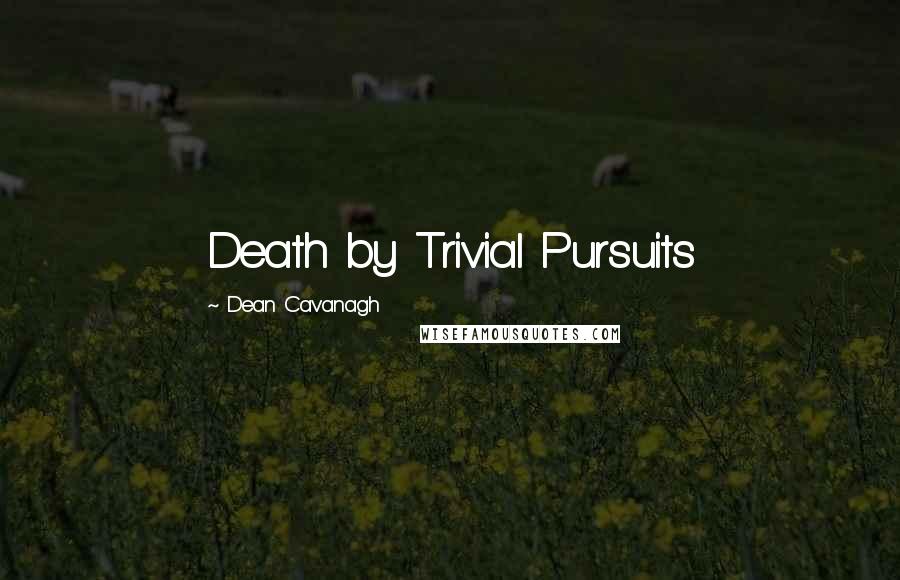 Dean Cavanagh Quotes: Death by Trivial Pursuits