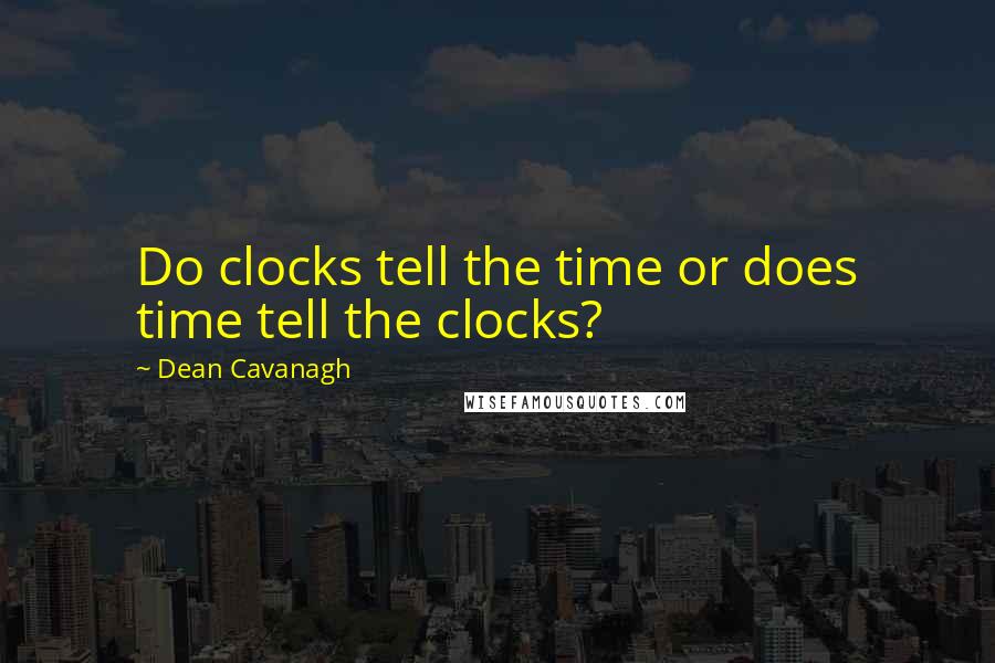 Dean Cavanagh Quotes: Do clocks tell the time or does time tell the clocks?