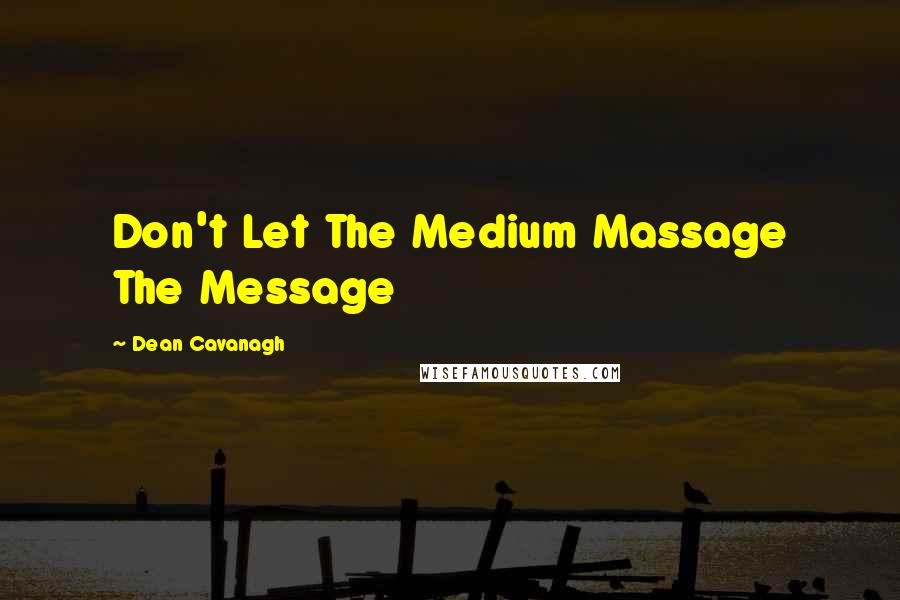 Dean Cavanagh Quotes: Don't Let The Medium Massage The Message