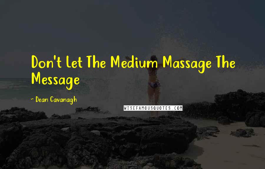 Dean Cavanagh Quotes: Don't Let The Medium Massage The Message