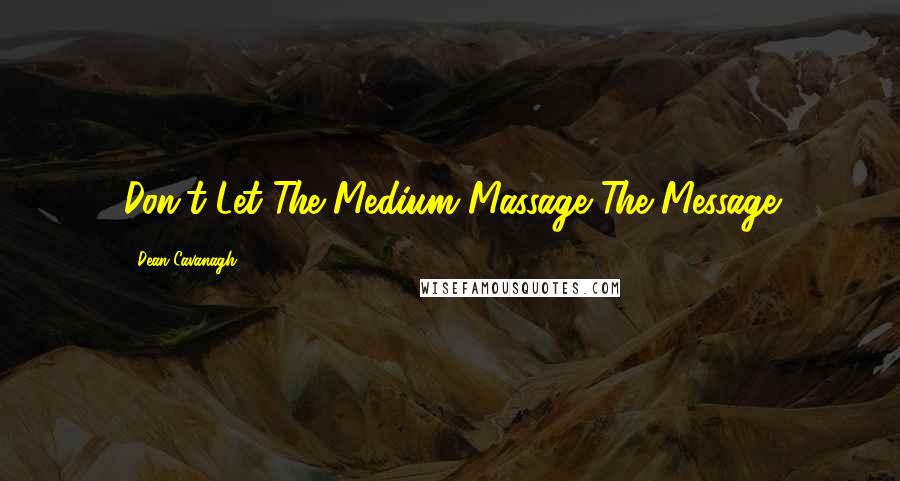 Dean Cavanagh Quotes: Don't Let The Medium Massage The Message