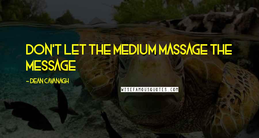 Dean Cavanagh Quotes: Don't Let The Medium Massage The Message