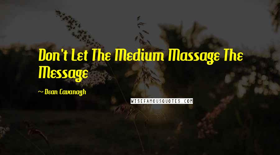 Dean Cavanagh Quotes: Don't Let The Medium Massage The Message