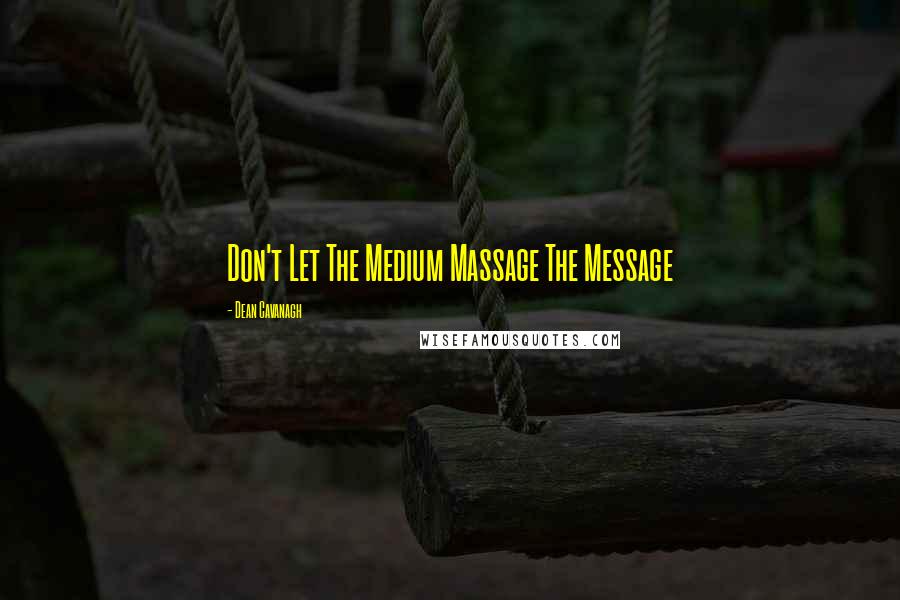 Dean Cavanagh Quotes: Don't Let The Medium Massage The Message