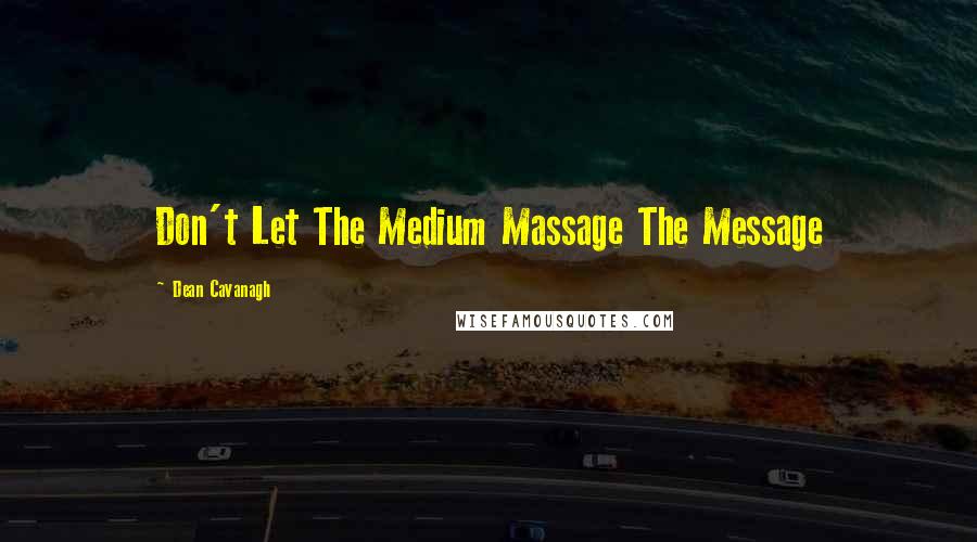 Dean Cavanagh Quotes: Don't Let The Medium Massage The Message