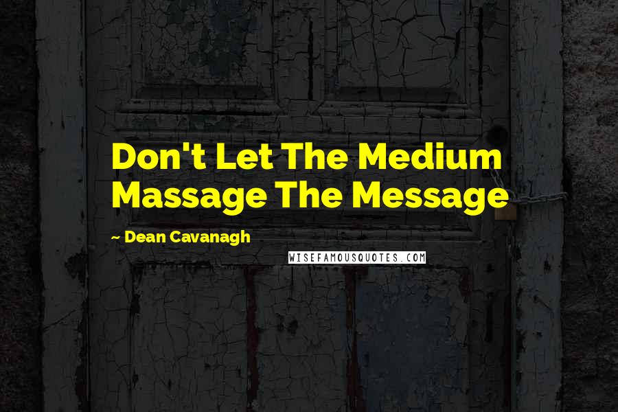 Dean Cavanagh Quotes: Don't Let The Medium Massage The Message