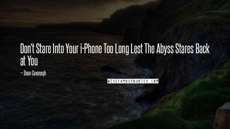 Dean Cavanagh Quotes: Don't Stare Into Your i-Phone Too Long Lest The Abyss Stares Back at You