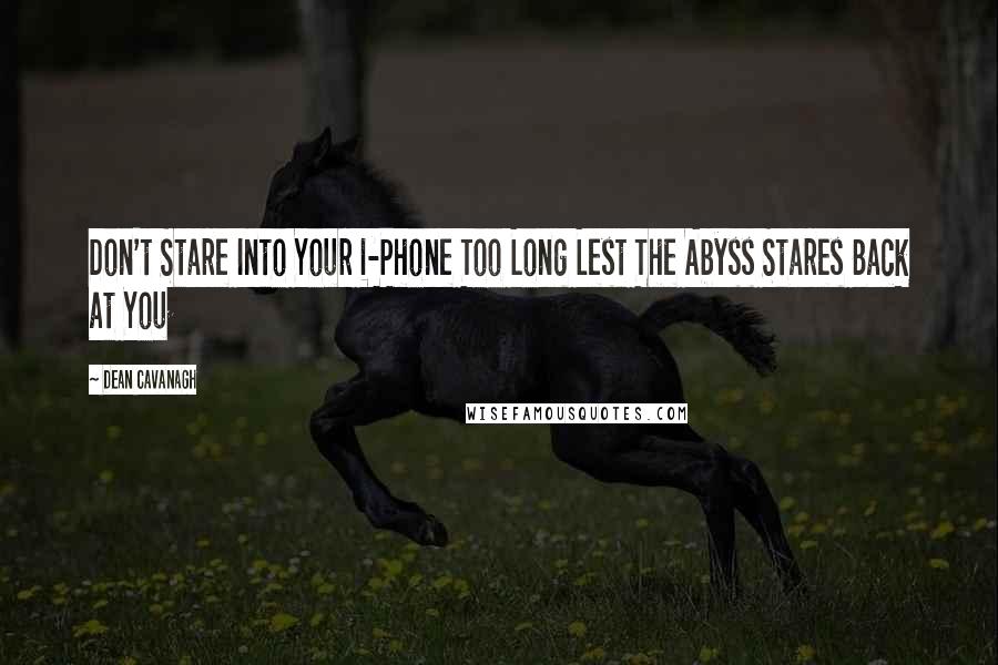 Dean Cavanagh Quotes: Don't Stare Into Your i-Phone Too Long Lest The Abyss Stares Back at You