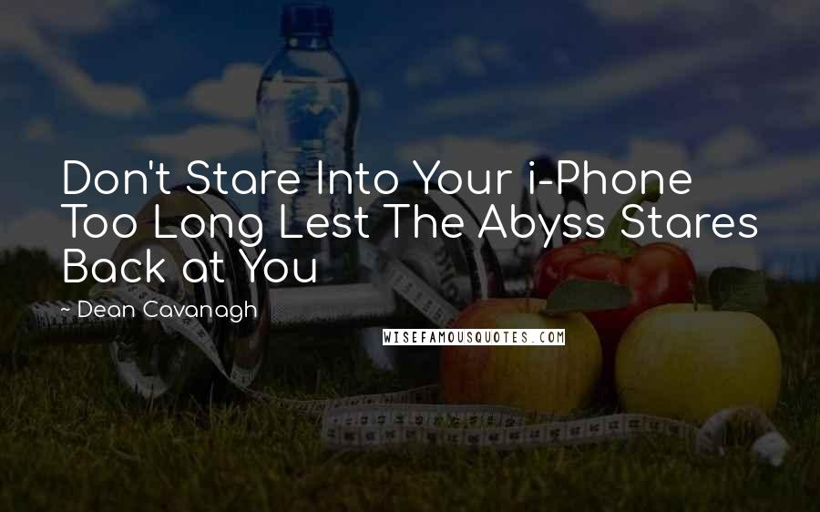 Dean Cavanagh Quotes: Don't Stare Into Your i-Phone Too Long Lest The Abyss Stares Back at You
