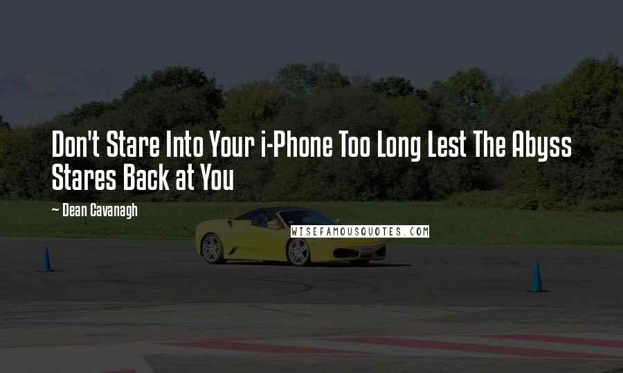 Dean Cavanagh Quotes: Don't Stare Into Your i-Phone Too Long Lest The Abyss Stares Back at You