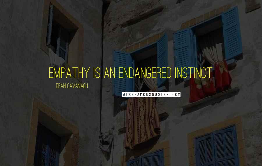 Dean Cavanagh Quotes: Empathy Is An Endangered Instinct