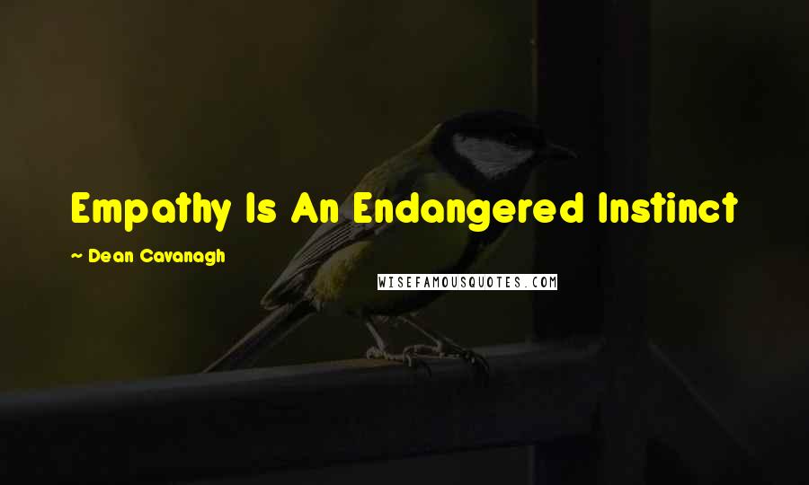 Dean Cavanagh Quotes: Empathy Is An Endangered Instinct