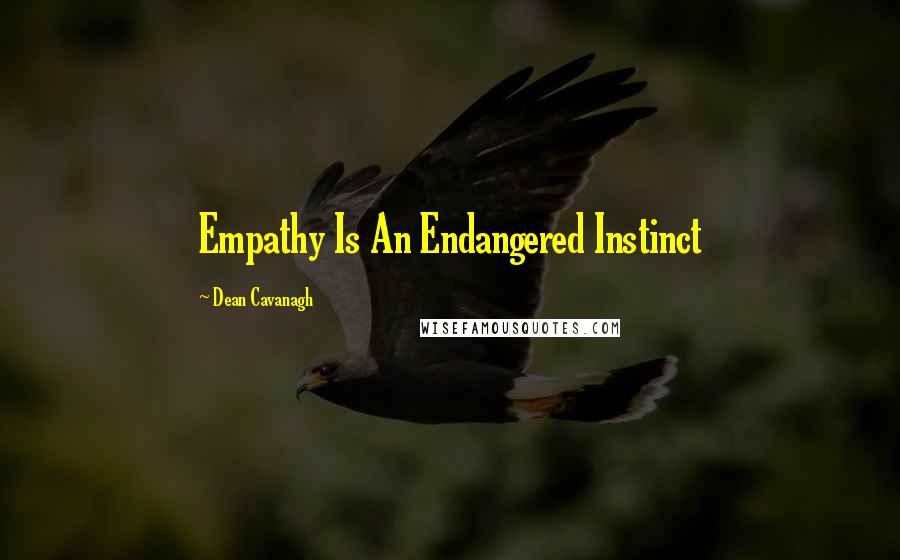 Dean Cavanagh Quotes: Empathy Is An Endangered Instinct