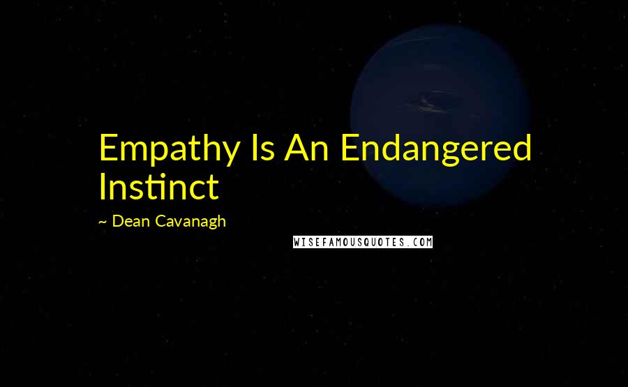 Dean Cavanagh Quotes: Empathy Is An Endangered Instinct