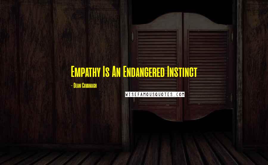 Dean Cavanagh Quotes: Empathy Is An Endangered Instinct