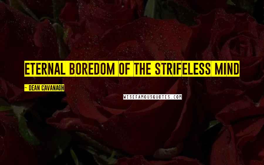 Dean Cavanagh Quotes: Eternal Boredom Of The Strifeless Mind