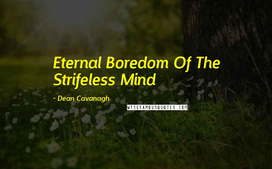 Dean Cavanagh Quotes: Eternal Boredom Of The Strifeless Mind