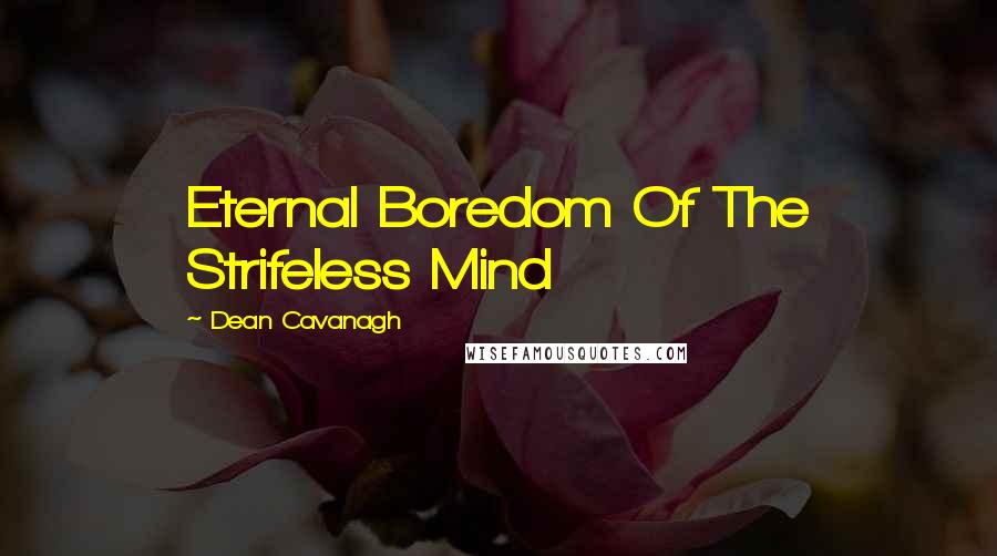 Dean Cavanagh Quotes: Eternal Boredom Of The Strifeless Mind