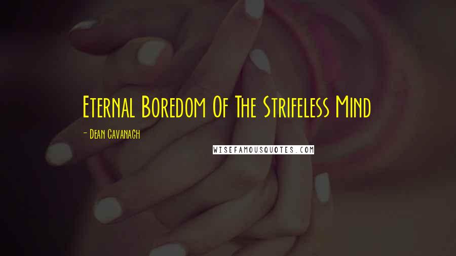 Dean Cavanagh Quotes: Eternal Boredom Of The Strifeless Mind