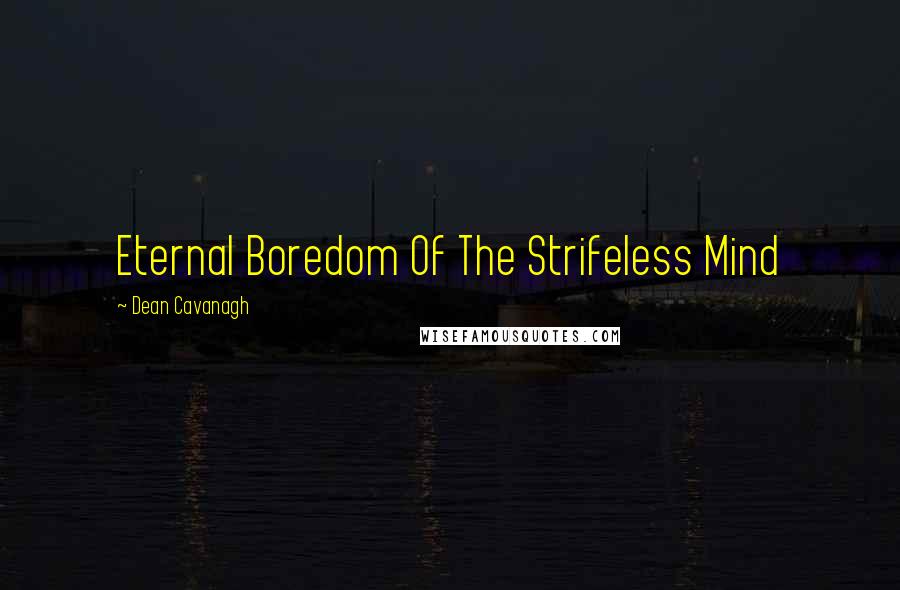 Dean Cavanagh Quotes: Eternal Boredom Of The Strifeless Mind