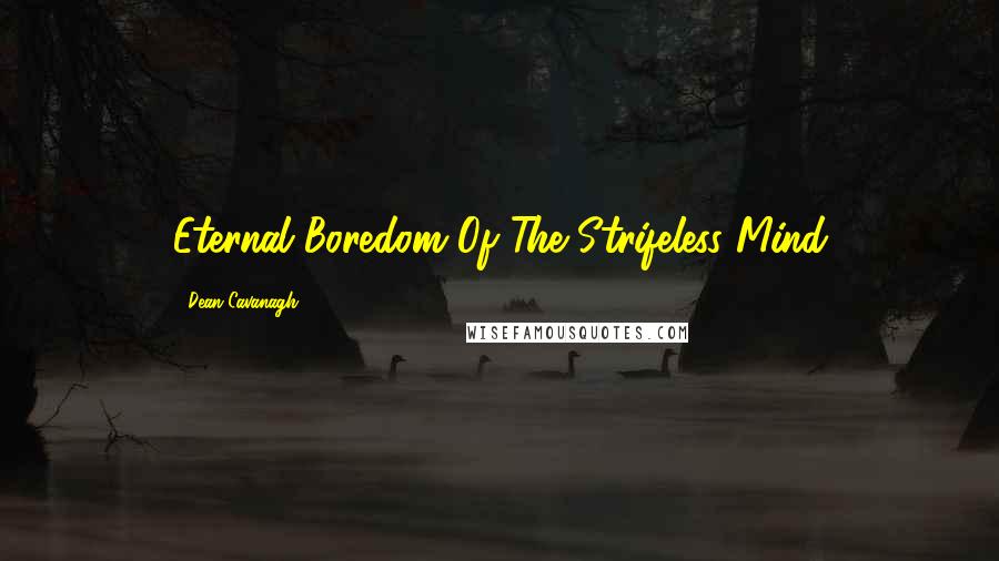 Dean Cavanagh Quotes: Eternal Boredom Of The Strifeless Mind