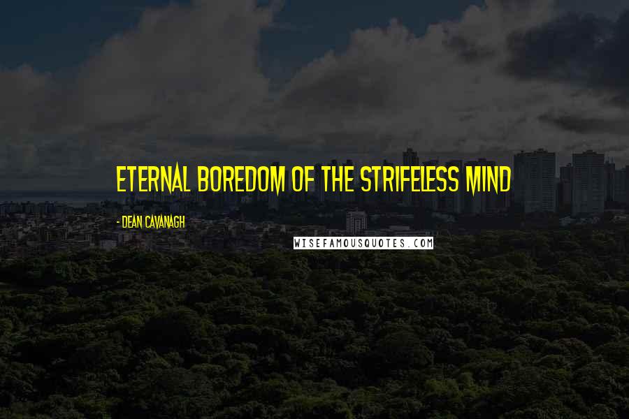 Dean Cavanagh Quotes: Eternal Boredom Of The Strifeless Mind