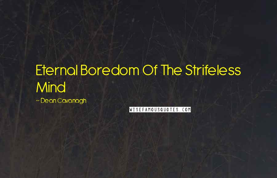 Dean Cavanagh Quotes: Eternal Boredom Of The Strifeless Mind