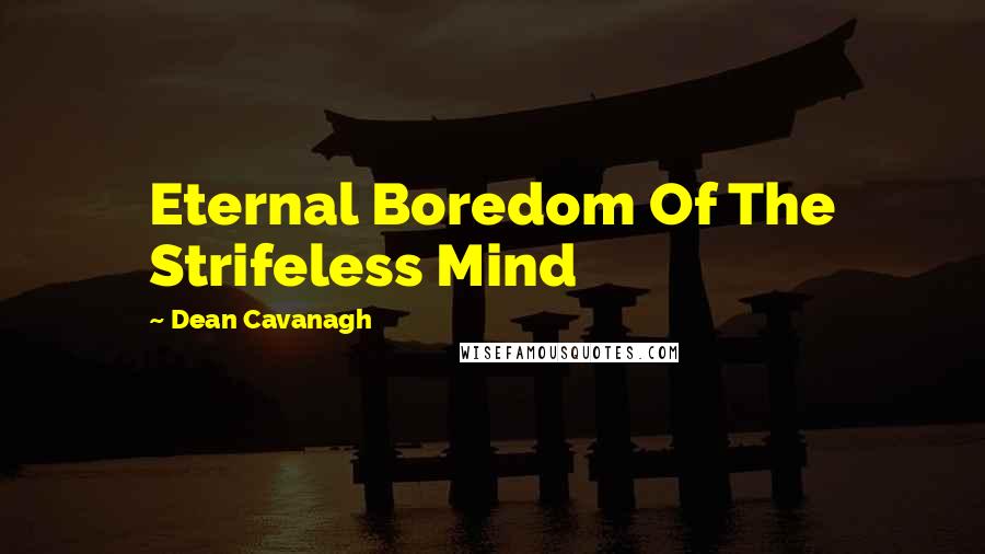 Dean Cavanagh Quotes: Eternal Boredom Of The Strifeless Mind