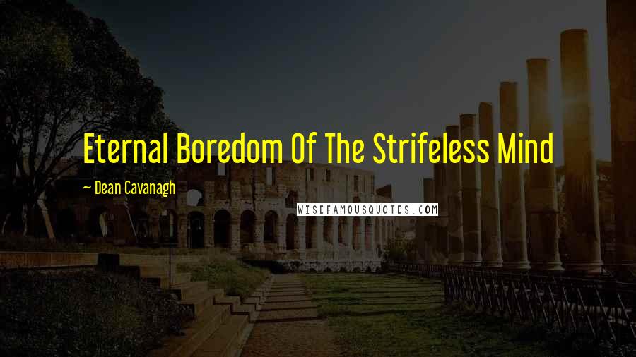 Dean Cavanagh Quotes: Eternal Boredom Of The Strifeless Mind