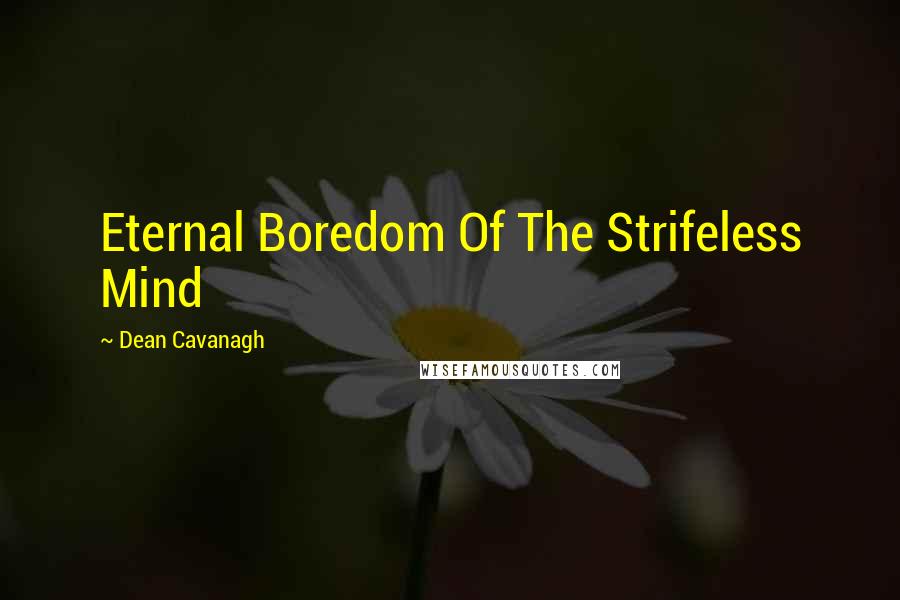 Dean Cavanagh Quotes: Eternal Boredom Of The Strifeless Mind