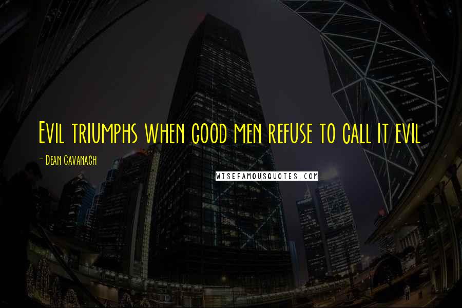 Dean Cavanagh Quotes: Evil triumphs when good men refuse to call it evil