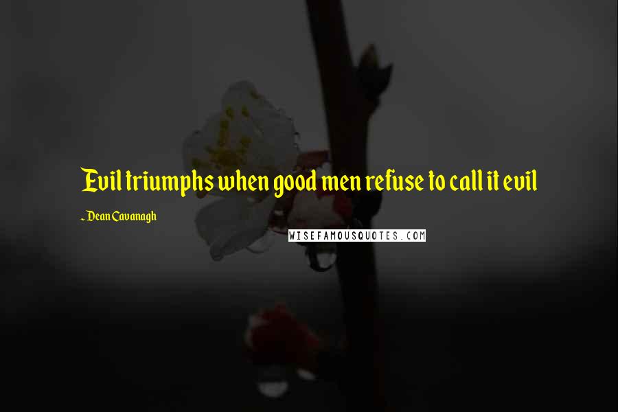 Dean Cavanagh Quotes: Evil triumphs when good men refuse to call it evil
