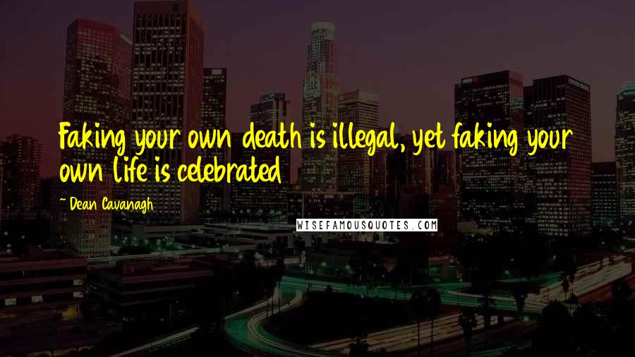 Dean Cavanagh Quotes: Faking your own death is illegal, yet faking your own life is celebrated