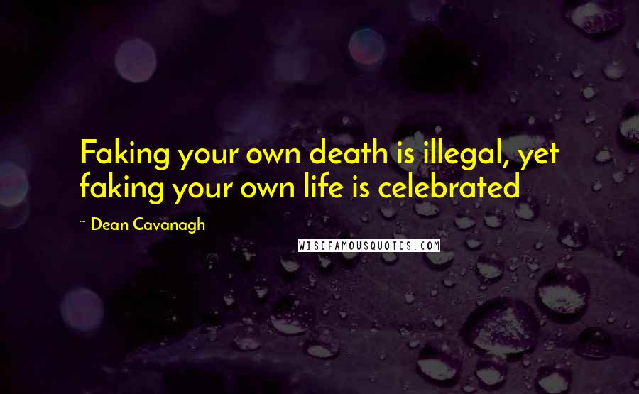 Dean Cavanagh Quotes: Faking your own death is illegal, yet faking your own life is celebrated