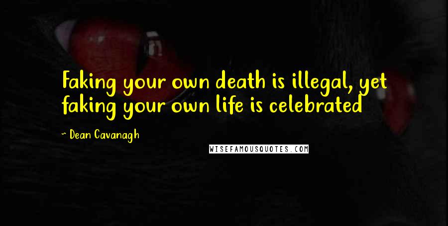 Dean Cavanagh Quotes: Faking your own death is illegal, yet faking your own life is celebrated