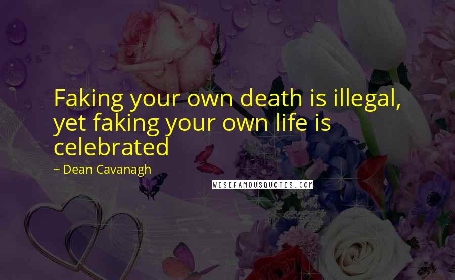 Dean Cavanagh Quotes: Faking your own death is illegal, yet faking your own life is celebrated