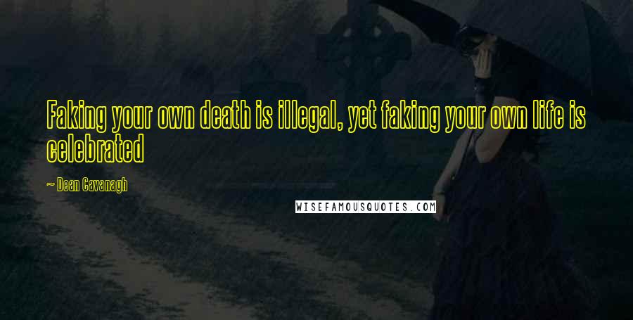 Dean Cavanagh Quotes: Faking your own death is illegal, yet faking your own life is celebrated