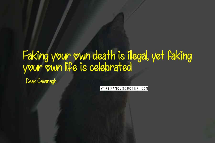 Dean Cavanagh Quotes: Faking your own death is illegal, yet faking your own life is celebrated